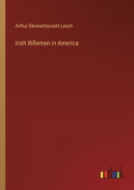 Title: Irish Riflemen in America, Author: Arthur Blennerhassett Leech