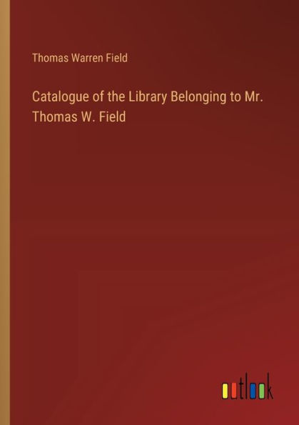 Catalogue of the Library Belonging to Mr. Thomas W. Field