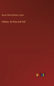 Title: Athens. Its Rise and Fall, Author: Baron Edward Bulwer Lytton Lytton