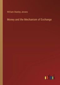 Title: Money and the Mechanism of Exchange, Author: William Stanley Jevons