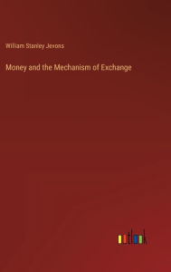 Title: Money and the Mechanism of Exchange, Author: William Stanley Jevons