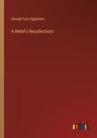 Title: A Rebel's Recollections, Author: George Cary Eggleston