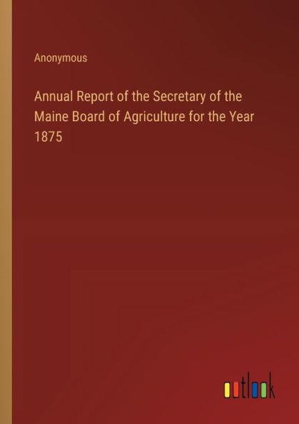 Annual Report of the Secretary Maine Board Agriculture for Year 1875