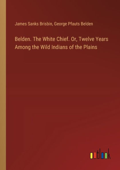 Belden. the White Chief. Or, Twelve Years Among Wild Indians of Plains