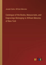 Title: Catalogue of the Books, Manuscripts, and Engravings Belonging to William Menzies of New York, Author: Joseph Sabin