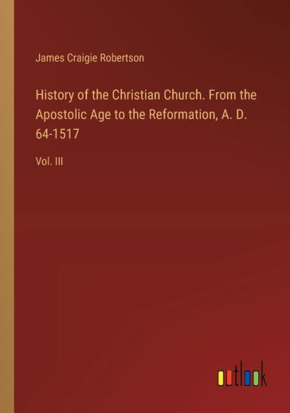 History of the Christian Church. From Apostolic Age to Reformation, A. D. 64-1517: Vol. III