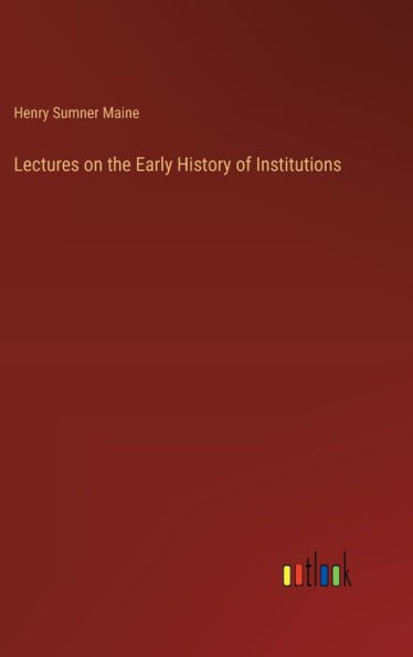 Lectures on the Early History of Institutions