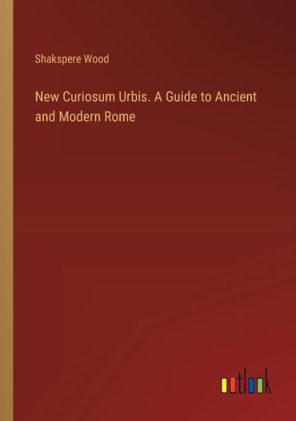 New Curiosum Urbis. A Guide to Ancient and Modern Rome