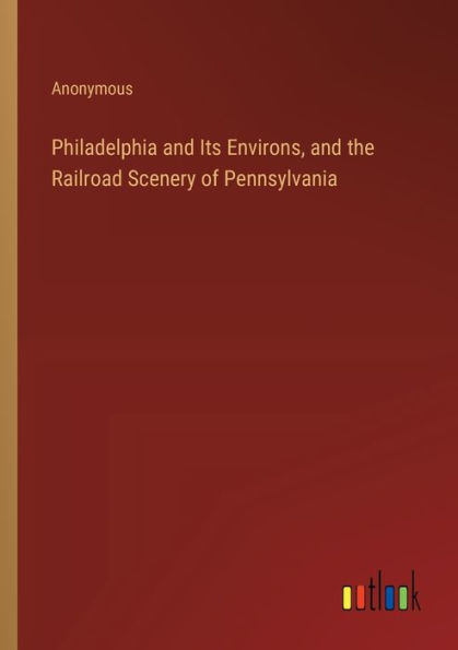 Philadelphia and Its Environs, the Railroad Scenery of Pennsylvania