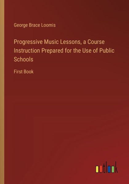 Progressive Music Lessons, a Course Instruction Prepared for the Use of Public Schools: First Book