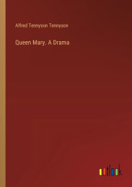 Title: Queen Mary. A Drama, Author: Alfred Tennyson Baron