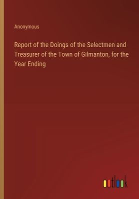 Report of the Doings of the Selectmen and Treasurer of the Town of Gilmanton, for the Year Ending