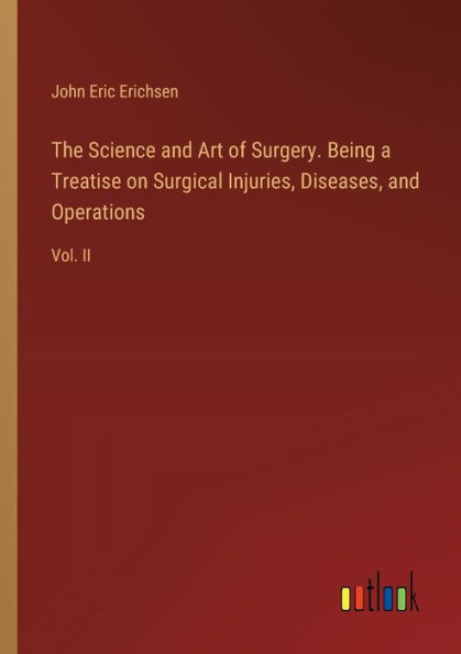 The Science and Art of Surgery. Being a Treatise on Surgical Injuries, Diseases, and Operations: Vol. II