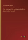 The Autocrat of the Breakfast-table. Every Man His Own Boswell