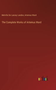 Title: The Complete Works of Artemus Ward, Author: Artemus Ward