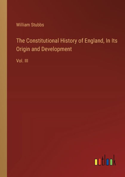 The Constitutional History of England, Its Origin and Development: Vol. III