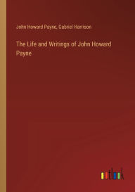 Title: The Life and Writings of John Howard Payne, Author: John Howard Payne