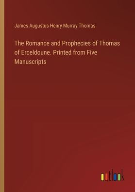 The Romance and Prophecies of Thomas Erceldoune. Printed from Five Manuscripts