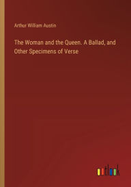 Title: The Woman and the Queen. A Ballad, and Other Specimens of Verse, Author: Arthur William Austin