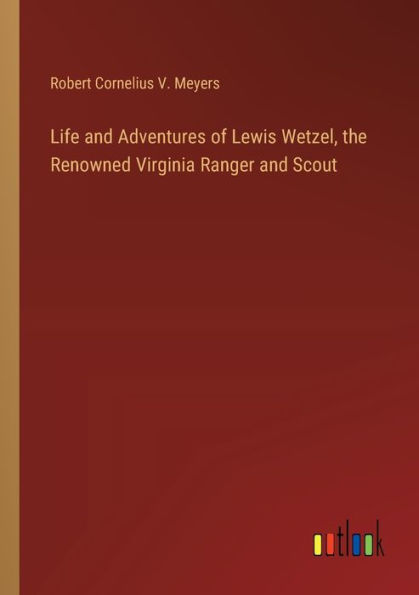 Life and Adventures of Lewis Wetzel, the Renowned Virginia Ranger Scout