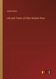 Title: Life and Times of Elder Reuben Ross, Author: James Ross