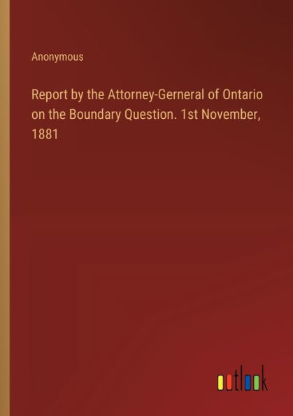 Report by the Attorney-Gerneral of Ontario on Boundary Question. 1st November, 1881