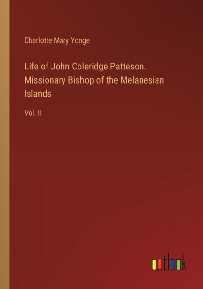 Life of John Coleridge Patteson. Missionary Bishop the Melanesian Islands: Vol. II