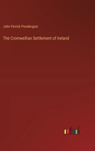 Title: The Cromwellian Settlement of Ireland, Author: John Patrick Prendergast