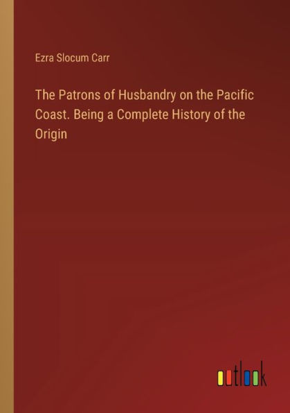 the Patrons of Husbandry on Pacific Coast. Being a Complete History Origin