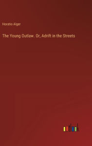 Title: The Young Outlaw. Or, Adrift in the Streets, Author: Horatio Alger