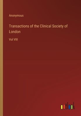 Transactions of the Clinical Society London: Vol VIII