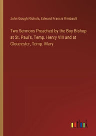 Title: Two Sermons Preached by the Boy Bishop at St. Paul's, Temp. Henry VIII and at Gloucester, Temp. Mary, Author: John Gough Nichols
