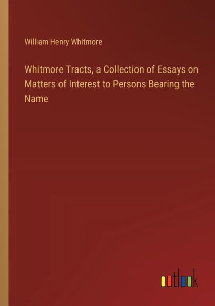 Whitmore Tracts, a Collection of Essays on Matters Interest to Persons Bearing the Name