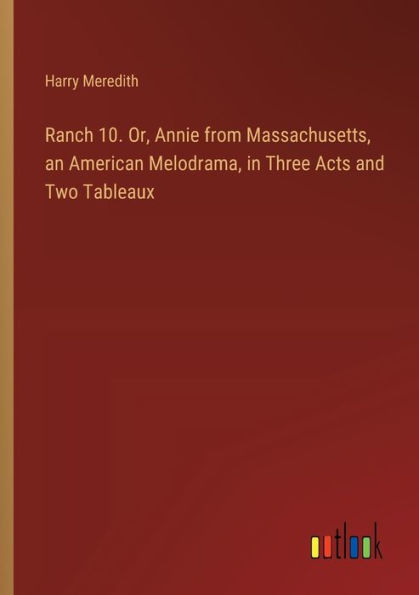 Ranch 10. Or, Annie from Massachusetts, an American Melodrama, Three Acts and Two Tableaux