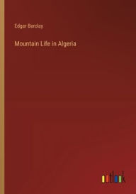 Title: Mountain Life in Algeria, Author: Edgar Barclay