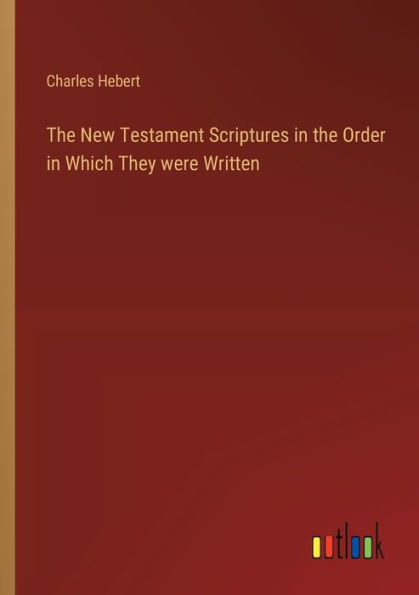 The New Testament Scriptures in the Order in Which They were Written