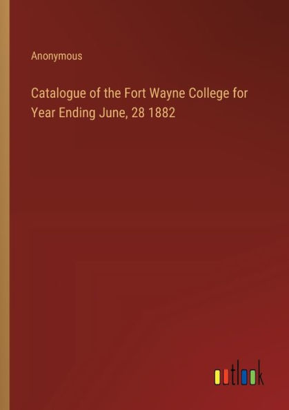 Catalogue of the Fort Wayne College for Year Ending June, 28 1882