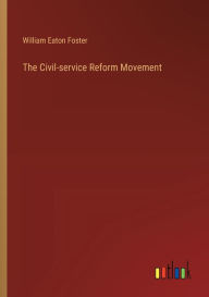 Title: The Civil-service Reform Movement, Author: William Eaton Foster