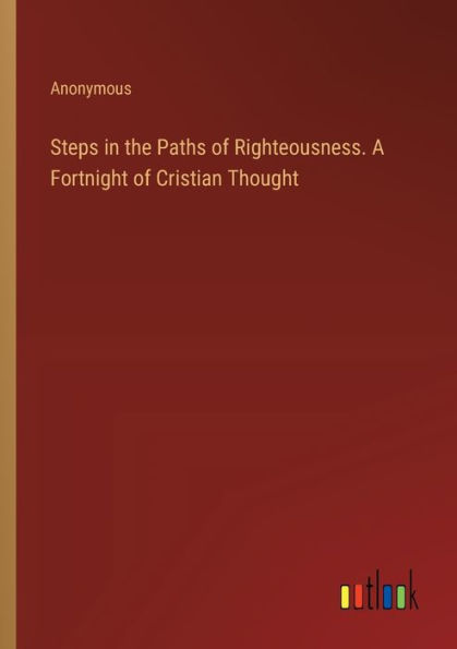 Steps the Paths of Righteousness. A Fortnight Cristian Thought