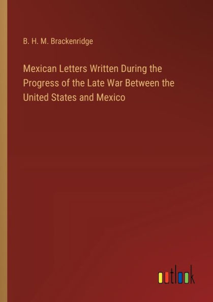 Mexican Letters Written During the Progress of Late War Between United States and Mexico