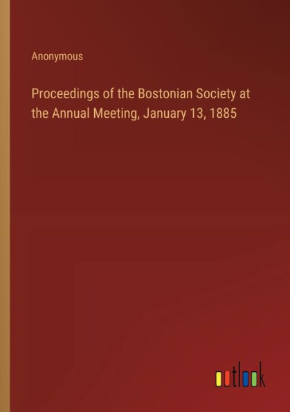 Proceedings of the Bostonian Society at Annual Meeting, January 13, 1885