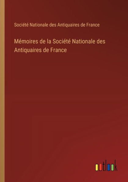 Mï¿½moires de la Sociï¿½tï¿½ Nationale des Antiquaires France