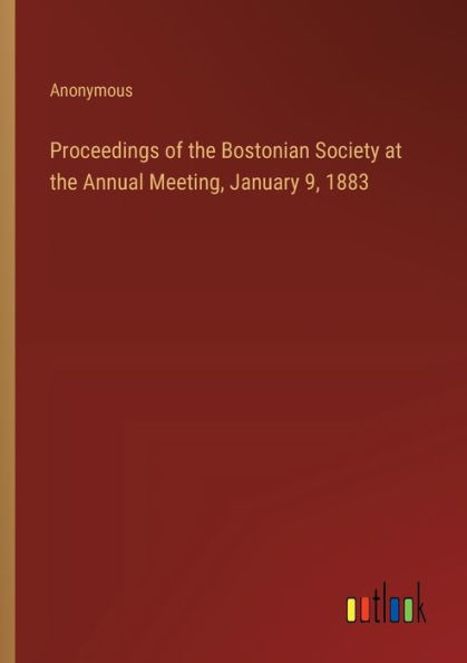 Proceedings of the Bostonian Society at the Annual Meeting, January 9, 1883