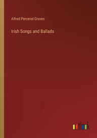 Title: Irish Songs and Ballads, Author: Alfred Perceval Graves