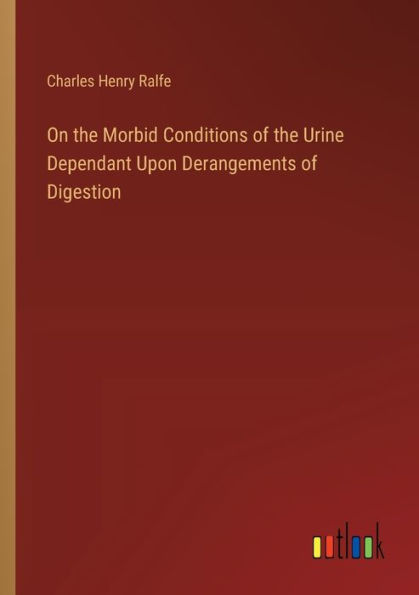 On the Morbid Conditions of the Urine Dependant Upon Derangements of Digestion