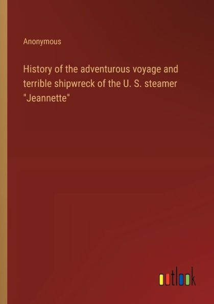 History of the adventurous voyage and terrible shipwreck U. S. steamer "Jeannette"