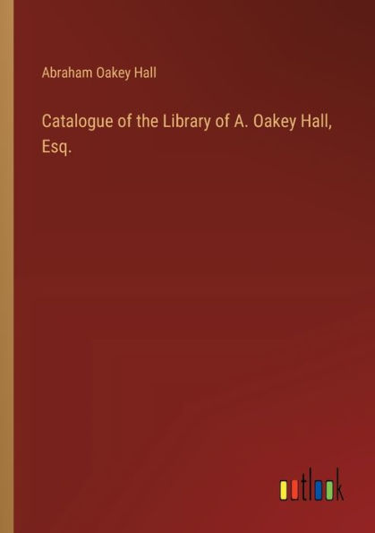 Catalogue of the Library A. Oakey Hall, Esq.