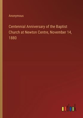 Centennial Anniversary of the Baptist Church at Newton Centre, November 14, 1880