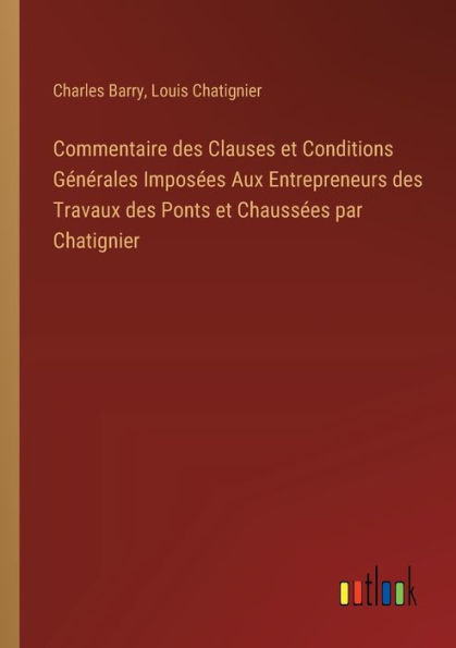 Commentaire des Clauses et Conditions Gï¿½nï¿½rales Imposï¿½es Aux Entrepreneurs Travaux Ponts Chaussï¿½es par Chatignier