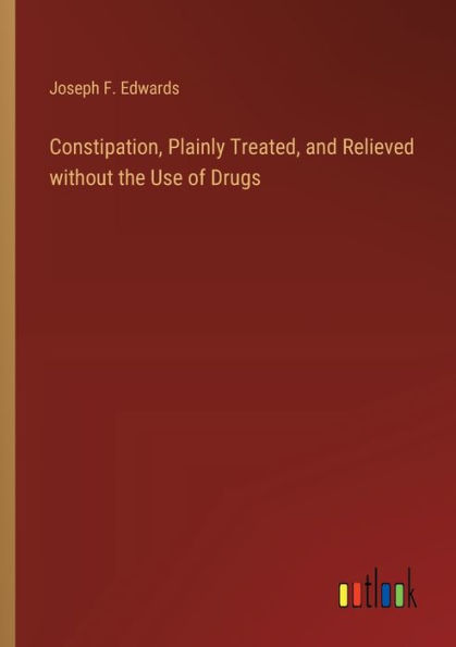 Constipation, Plainly Treated, and Relieved without the Use of Drugs